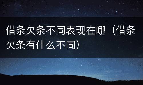 借条欠条不同表现在哪（借条欠条有什么不同）