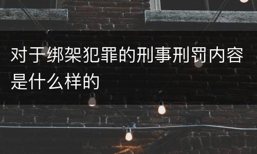 对于绑架犯罪的刑事刑罚内容是什么样的