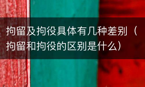 拘留及拘役具体有几种差别（拘留和拘役的区别是什么）