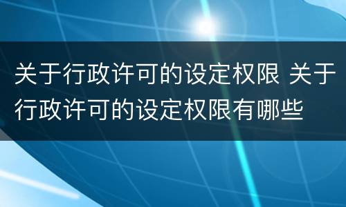 关于行政许可的设定权限 关于行政许可的设定权限有哪些
