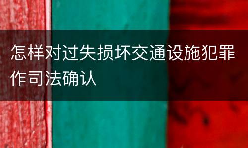 怎样对过失损坏交通设施犯罪作司法确认