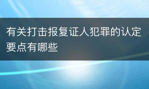 有关打击报复证人犯罪的认定要点有哪些