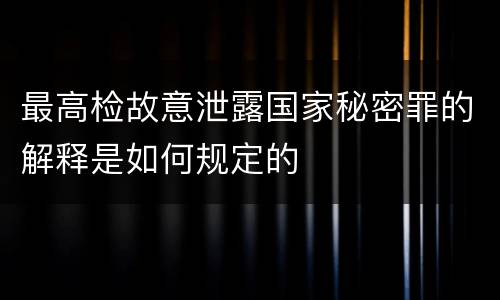 最高检故意泄露国家秘密罪的解释是如何规定的
