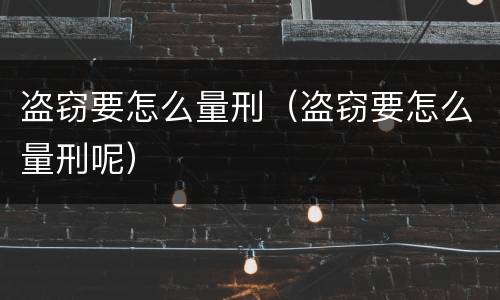 盗窃要怎么量刑（盗窃要怎么量刑呢）