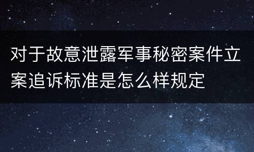 对于故意泄露军事秘密案件立案追诉标准是怎么样规定