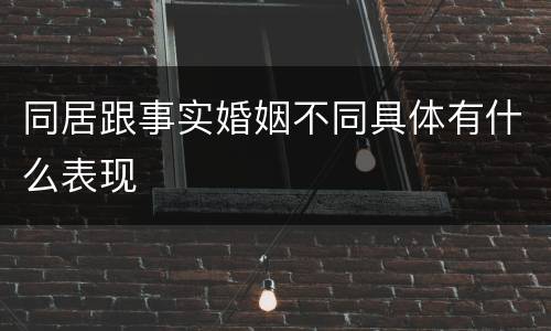 同居跟事实婚姻不同具体有什么表现