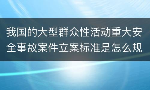 我国的大型群众性活动重大安全事故案件立案标准是怎么规定