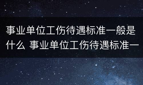 事业单位工伤待遇标准一般是什么 事业单位工伤待遇标准一般是什么级别