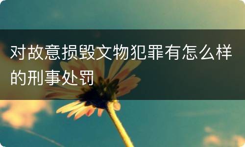 对故意损毁文物犯罪有怎么样的刑事处罚