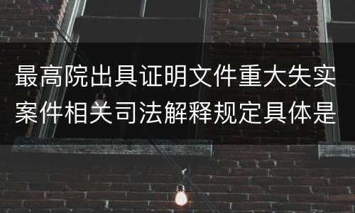 最高院出具证明文件重大失实案件相关司法解释规定具体是什么重要内容