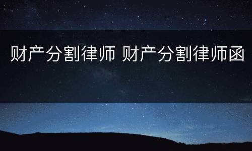 财产分割律师 财产分割律师函