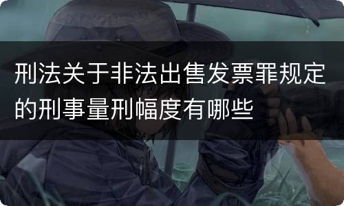 刑法关于非法出售发票罪规定的刑事量刑幅度有哪些