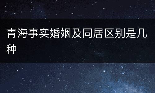 青海事实婚姻及同居区别是几种