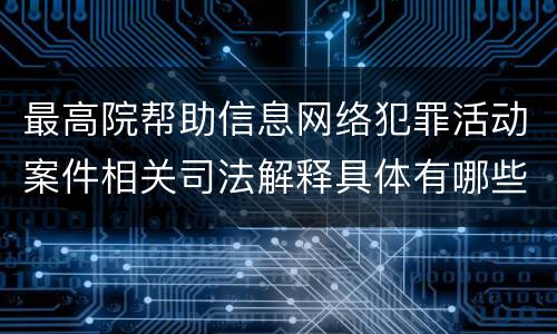 最高院帮助信息网络犯罪活动案件相关司法解释具体有哪些主要内容