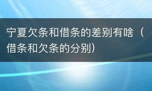 宁夏欠条和借条的差别有啥（借条和欠条的分别）