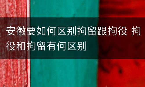 安徽要如何区别拘留跟拘役 拘役和拘留有何区别