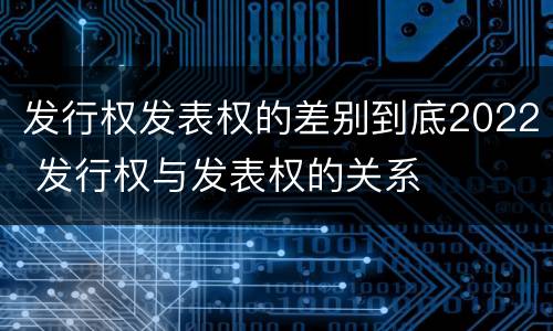 发行权发表权的差别到底2022 发行权与发表权的关系