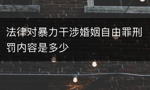 法律对暴力干涉婚姻自由罪刑罚内容是多少