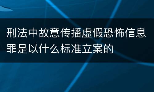 刑法中故意传播虚假恐怖信息罪是以什么标准立案的