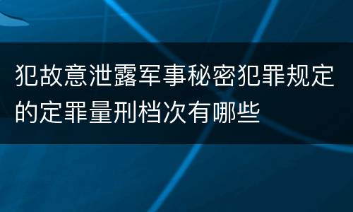 犯故意泄露军事秘密犯罪规定的定罪量刑档次有哪些