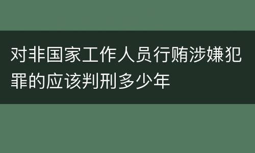 对非国家工作人员行贿涉嫌犯罪的应该判刑多少年