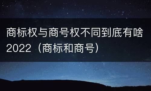 商标权与商号权不同到底有啥2022（商标和商号）