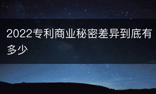 2022专利商业秘密差异到底有多少