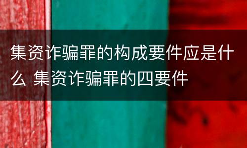 集资诈骗罪的构成要件应是什么 集资诈骗罪的四要件