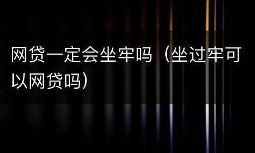 网贷一定会坐牢吗（坐过牢可以网贷吗）