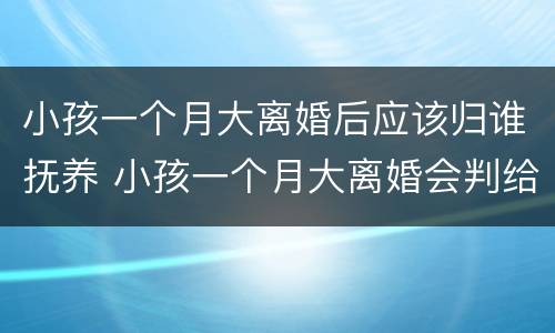 小孩一个月大离婚后应该归谁抚养 小孩一个月大离婚会判给谁