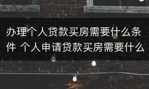 办理个人贷款买房需要什么条件 个人申请贷款买房需要什么