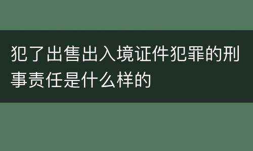 犯了出售出入境证件犯罪的刑事责任是什么样的