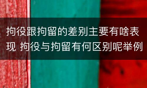 拘役跟拘留的差别主要有啥表现 拘役与拘留有何区别呢举例说明