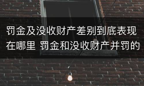 罚金及没收财产差别到底表现在哪里 罚金和没收财产并罚的执行顺序