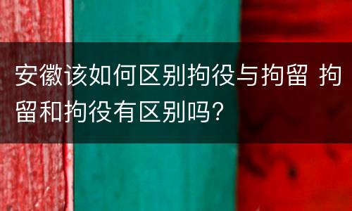 安徽该如何区别拘役与拘留 拘留和拘役有区别吗?