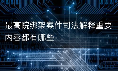 最高院绑架案件司法解释重要内容都有哪些