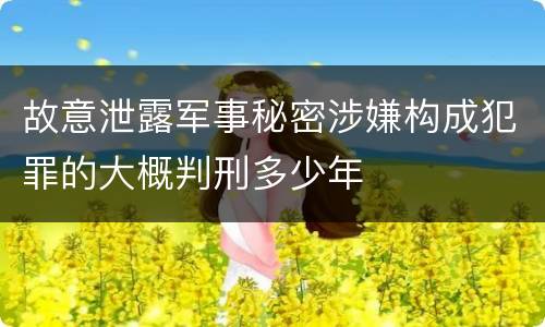 故意泄露军事秘密涉嫌构成犯罪的大概判刑多少年