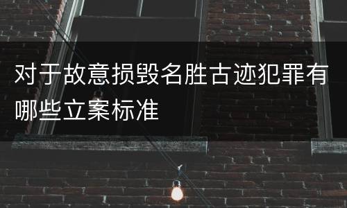 对于故意损毁名胜古迹犯罪有哪些立案标准
