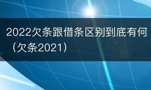 2022欠条跟借条区别到底有何（欠条2021）