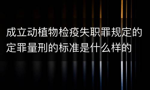 成立动植物检疫失职罪规定的定罪量刑的标准是什么样的