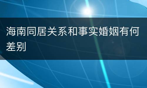 海南同居关系和事实婚姻有何差别