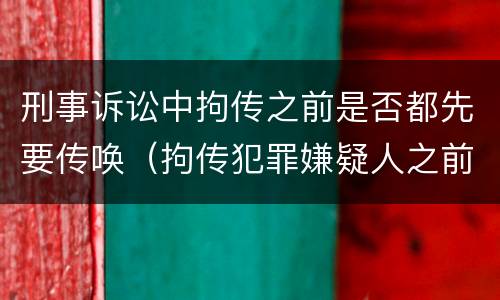 刑事诉讼中拘传之前是否都先要传唤（拘传犯罪嫌疑人之前必须先传唤）