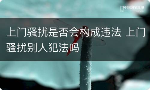 上门骚扰是否会构成违法 上门骚扰别人犯法吗