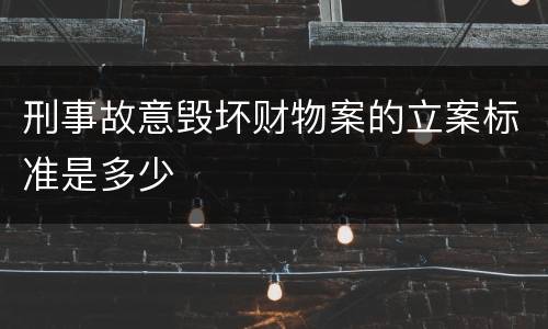 刑事故意毁坏财物案的立案标准是多少