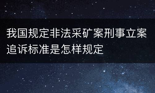 我国规定非法采矿案刑事立案追诉标准是怎样规定