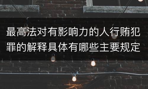 最高法对有影响力的人行贿犯罪的解释具体有哪些主要规定