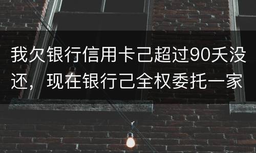 我欠银行信用卡己超过90夭没还，现在银行己全权委托一家律师事务所就我还清所欠金额