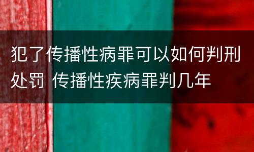 犯了传播性病罪可以如何判刑处罚 传播性疾病罪判几年