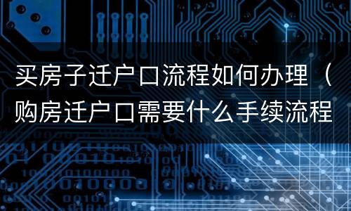 买房子迁户口流程如何办理（购房迁户口需要什么手续流程）