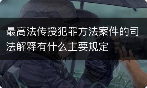 最高法传授犯罪方法案件的司法解释有什么主要规定